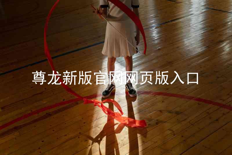 尊龙新版官网网页版入口
